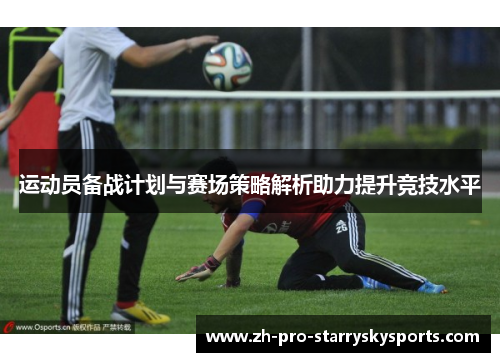 运动员备战计划与赛场策略解析助力提升竞技水平