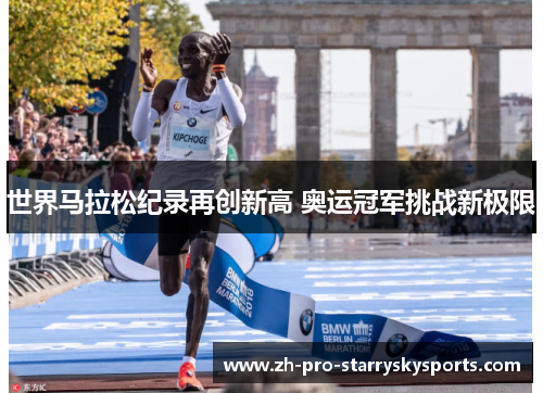 世界马拉松纪录再创新高 奥运冠军挑战新极限