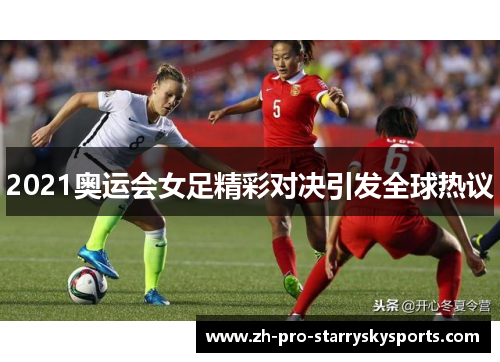 2021奥运会女足精彩对决引发全球热议